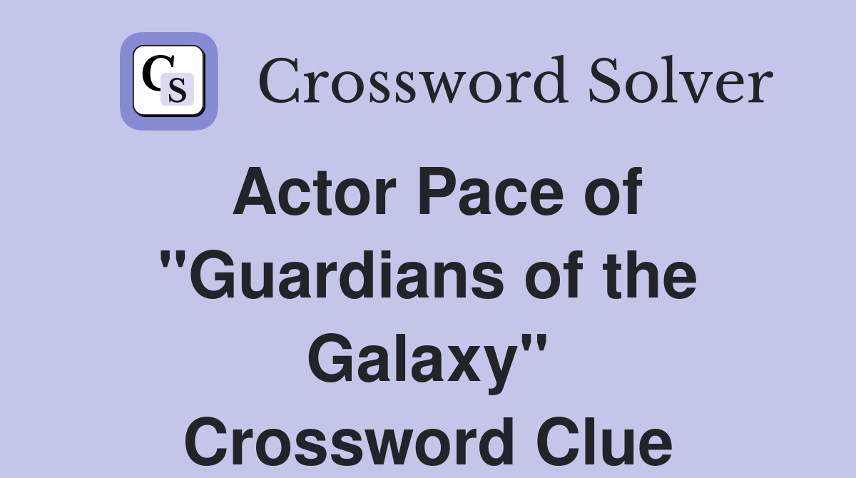 Actor Pace of "Guardians of the Galaxy" Crossword Clue