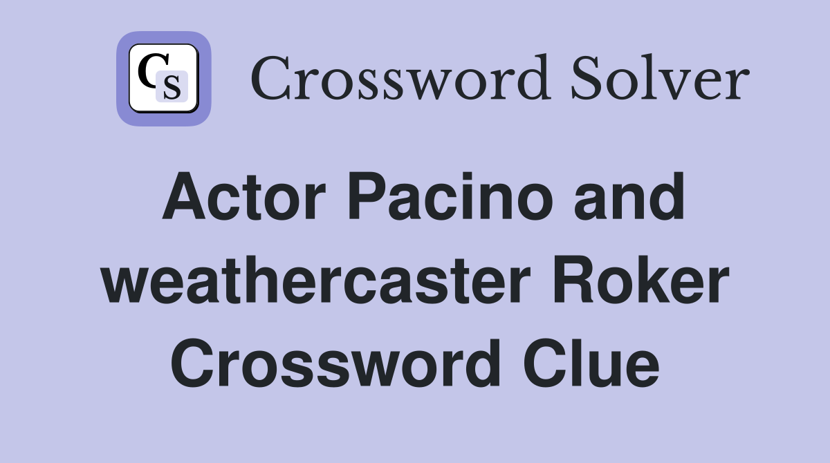 Actor Pacino and weathercaster Roker Crossword Clue