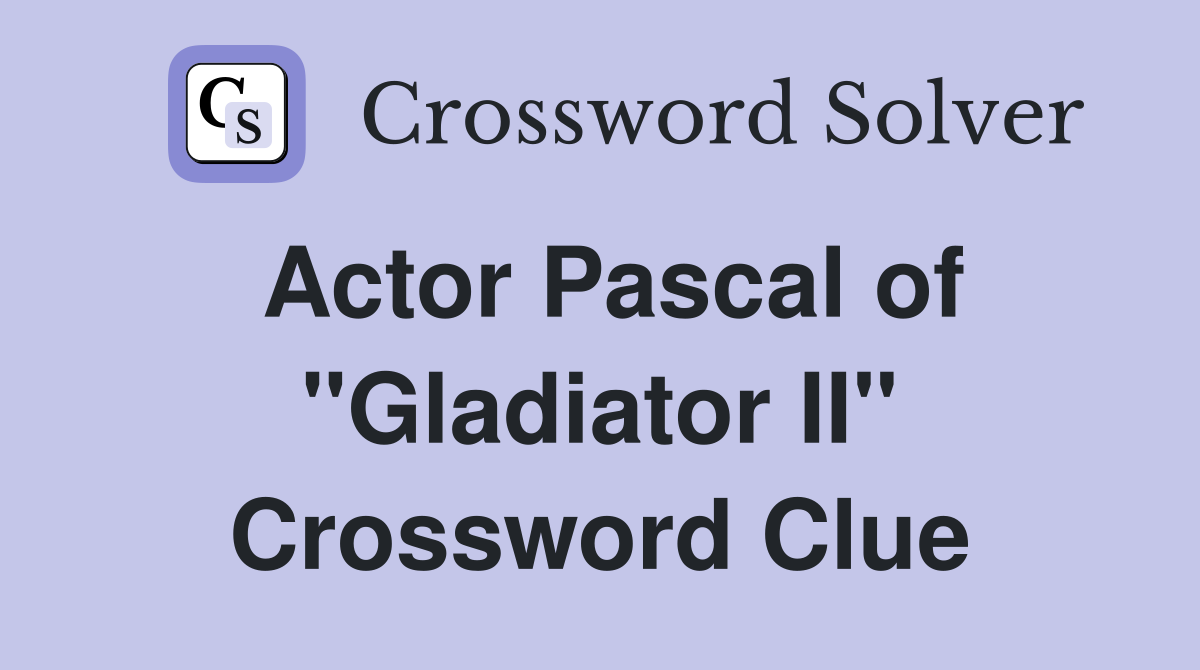 Actor Pascal of "Gladiator II" Crossword Clue