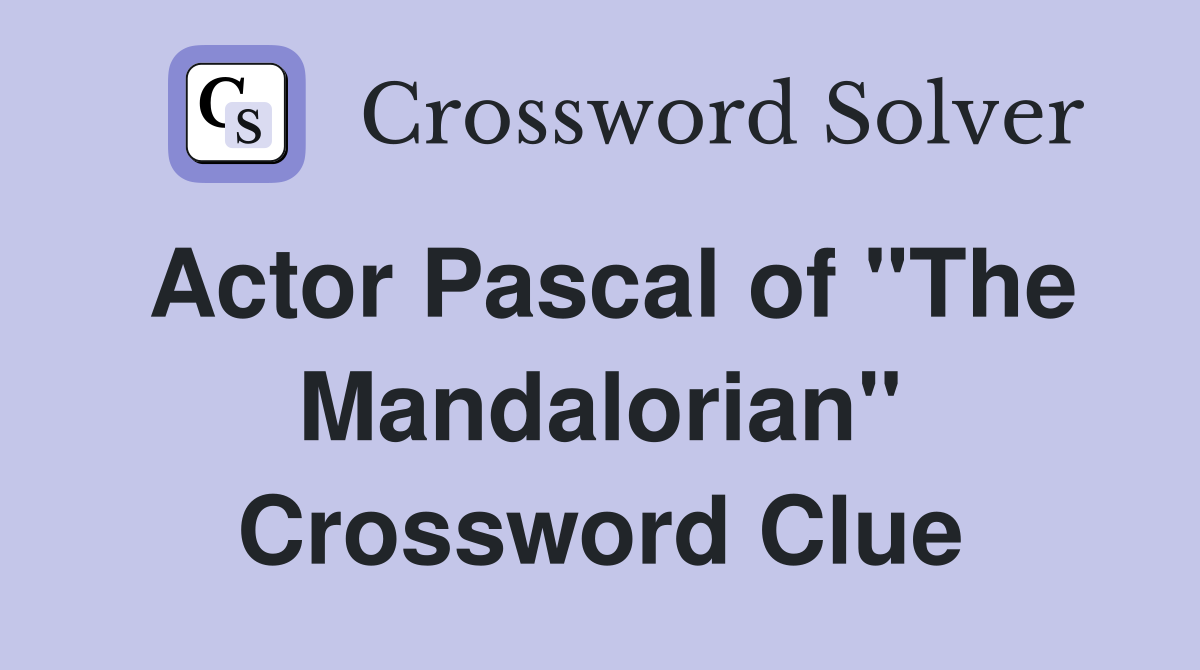Actor Pascal of "The Mandalorian" Crossword Clue