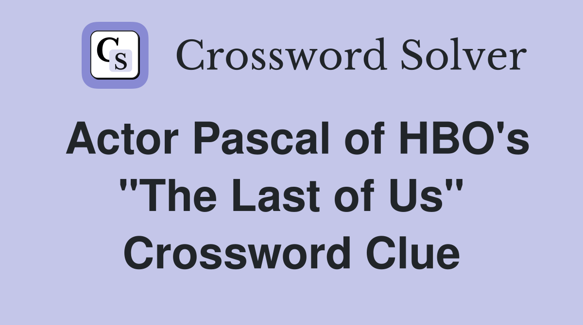 Actor Pascal of HBO's "The Last of Us" Crossword Clue