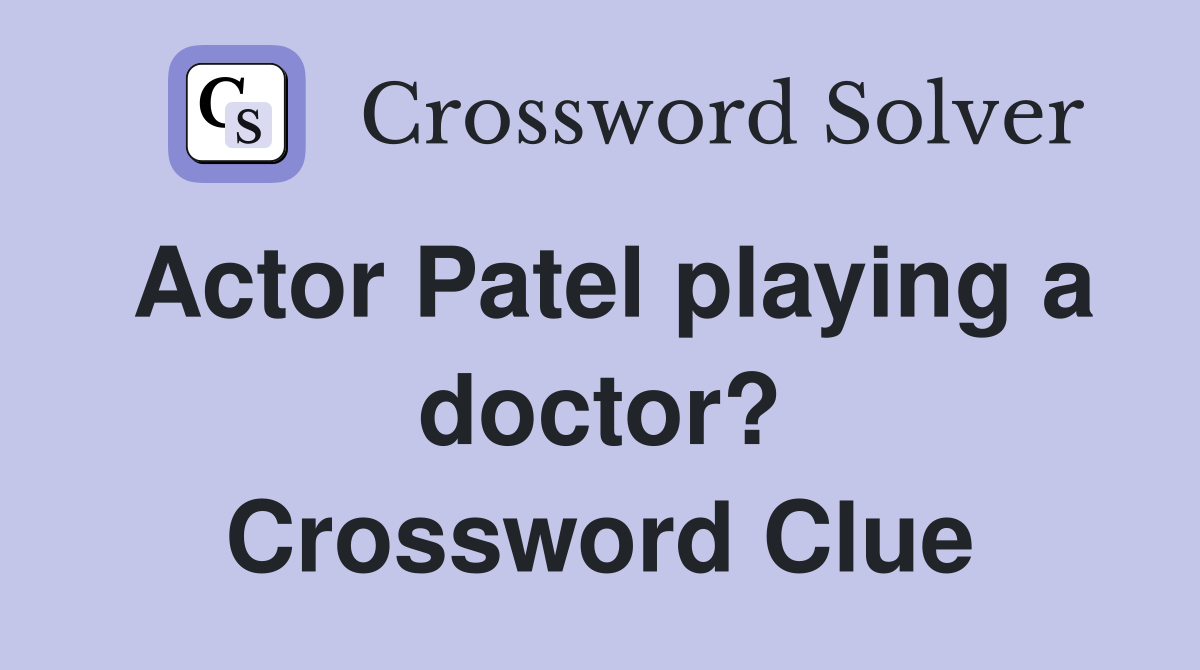 Actor Patel playing a doctor? Crossword Clue Answers Crossword Solver