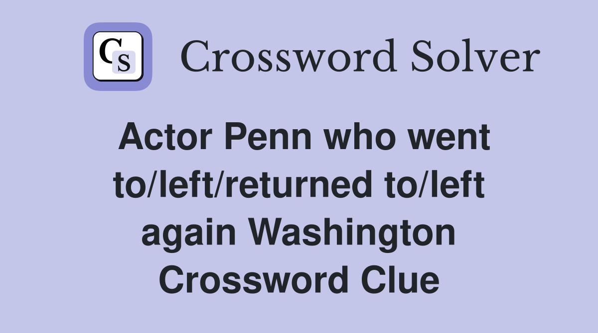 Actor Penn who went to/left/returned to/left again Washington Crossword Clue