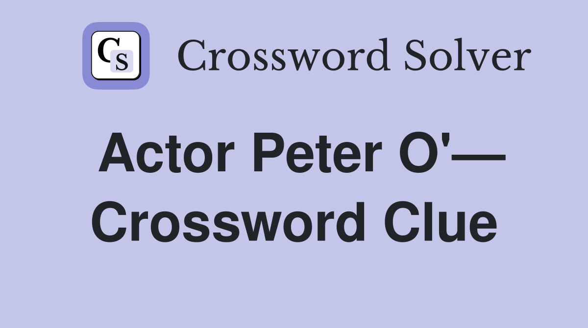 Actor Peter O'— Crossword Clue