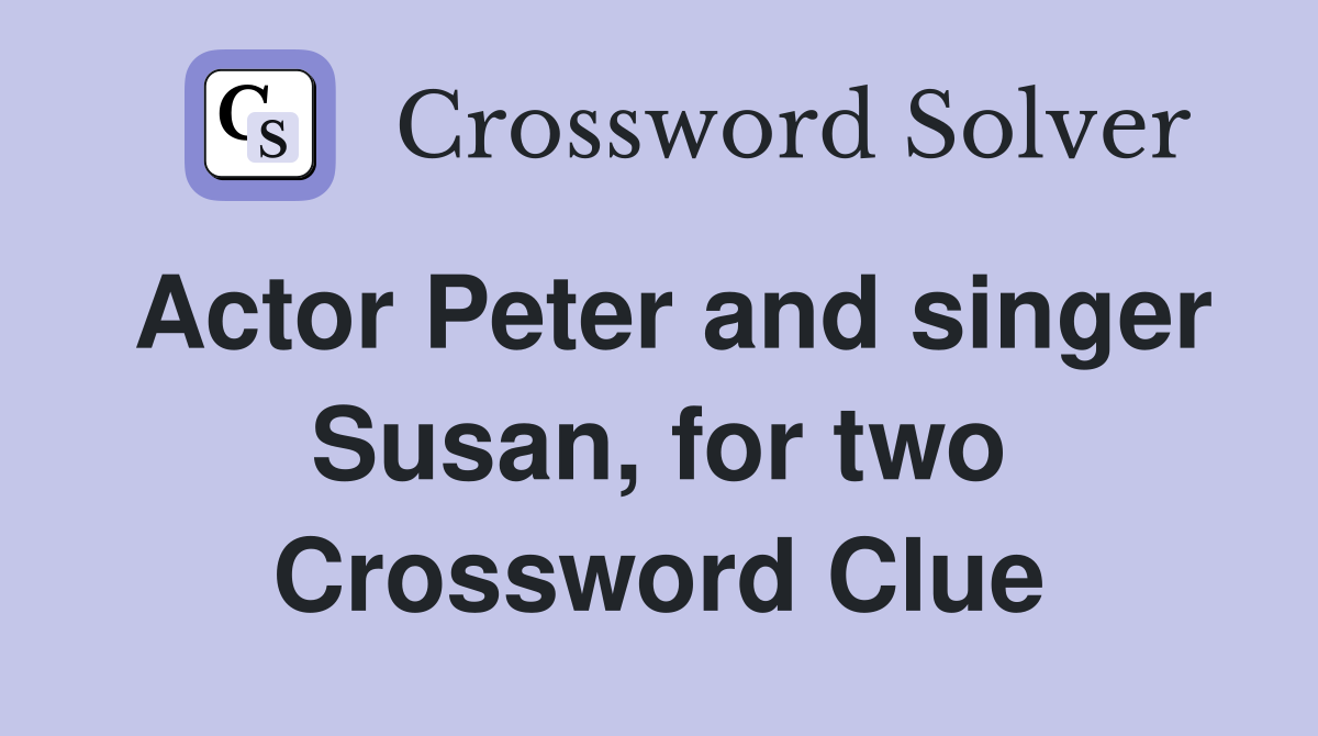 Actor Peter and singer Susan, for two Crossword Clue