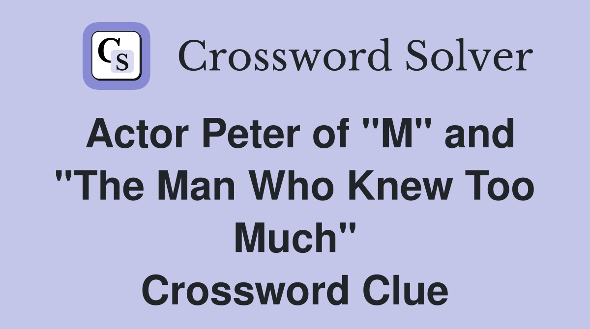 Actor Peter of "M" and "The Man Who Knew Too Much" Crossword Clue