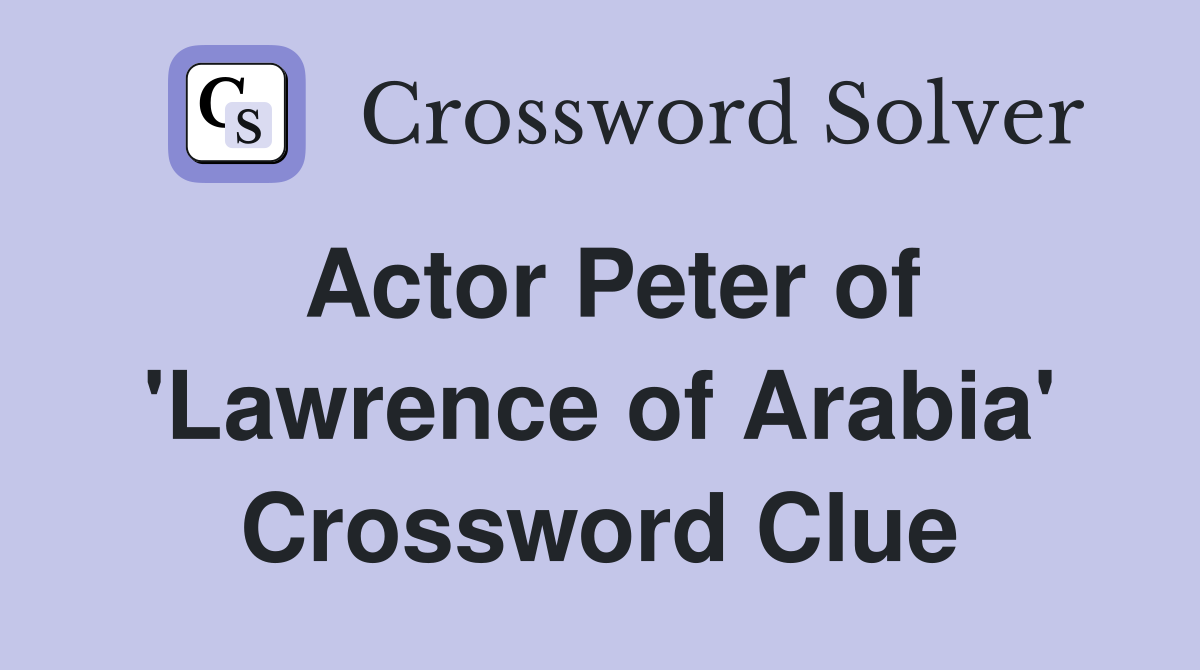 Actor Peter of 'Lawrence of Arabia' Crossword Clue