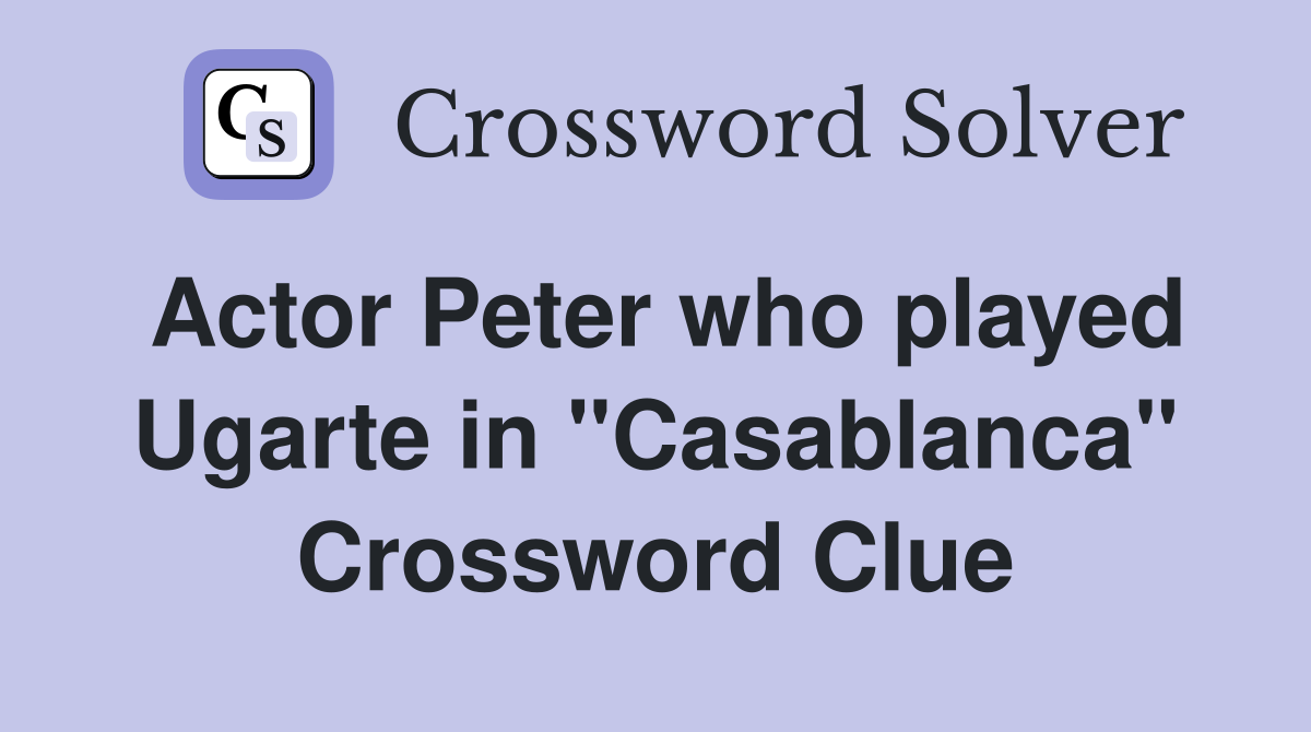 Actor Peter who played Ugarte in "Casablanca" Crossword Clue