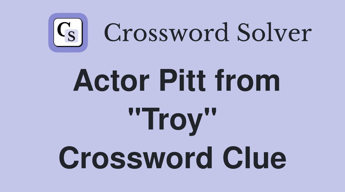 Actor Pitt from quot Troy quot Crossword Clue Answers Crossword Solver