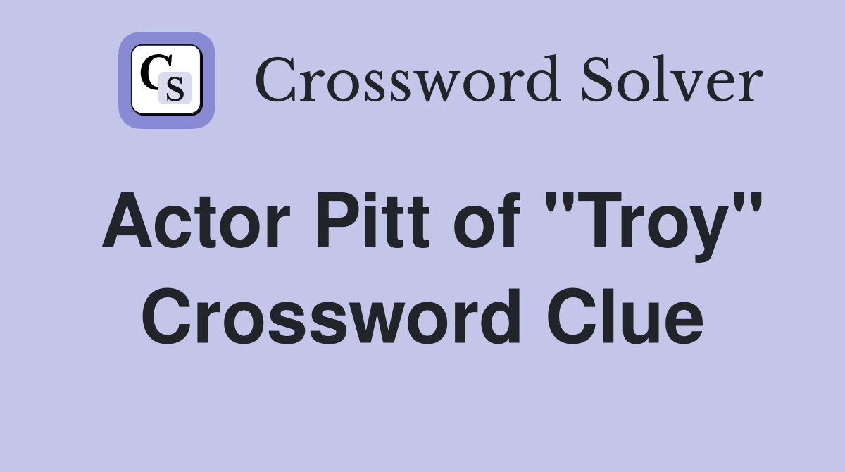 Actor Pitt of "Troy" Crossword Clue