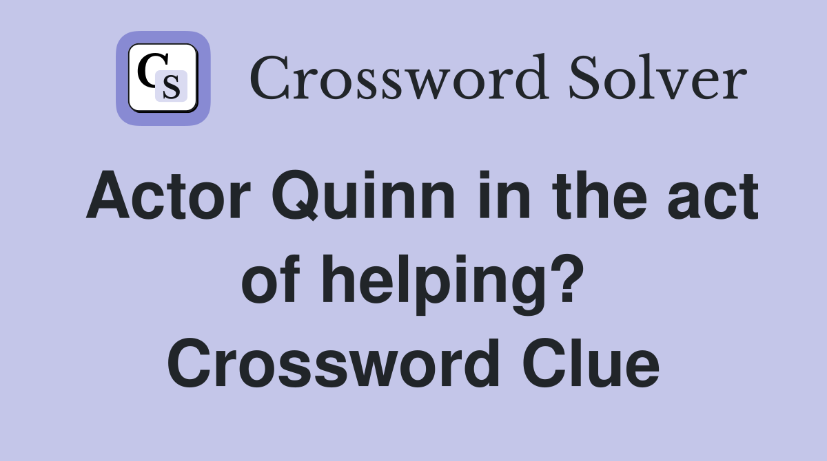 Actor Quinn in the act of helping? Crossword Clue