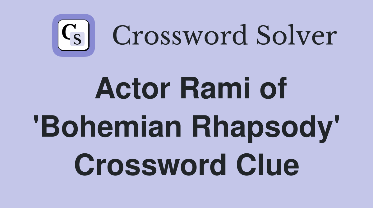 Actor Rami of 'Bohemian Rhapsody' Crossword Clue
