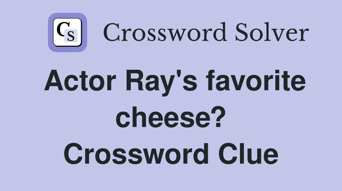 Actor Ray's favorite cheese? Crossword Clue