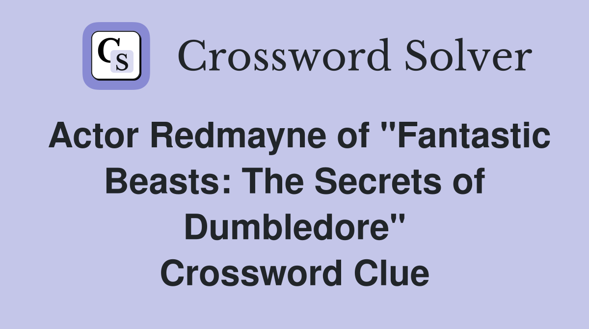 Actor Redmayne of "Fantastic Beasts: The Secrets of Dumbledore" Crossword Clue