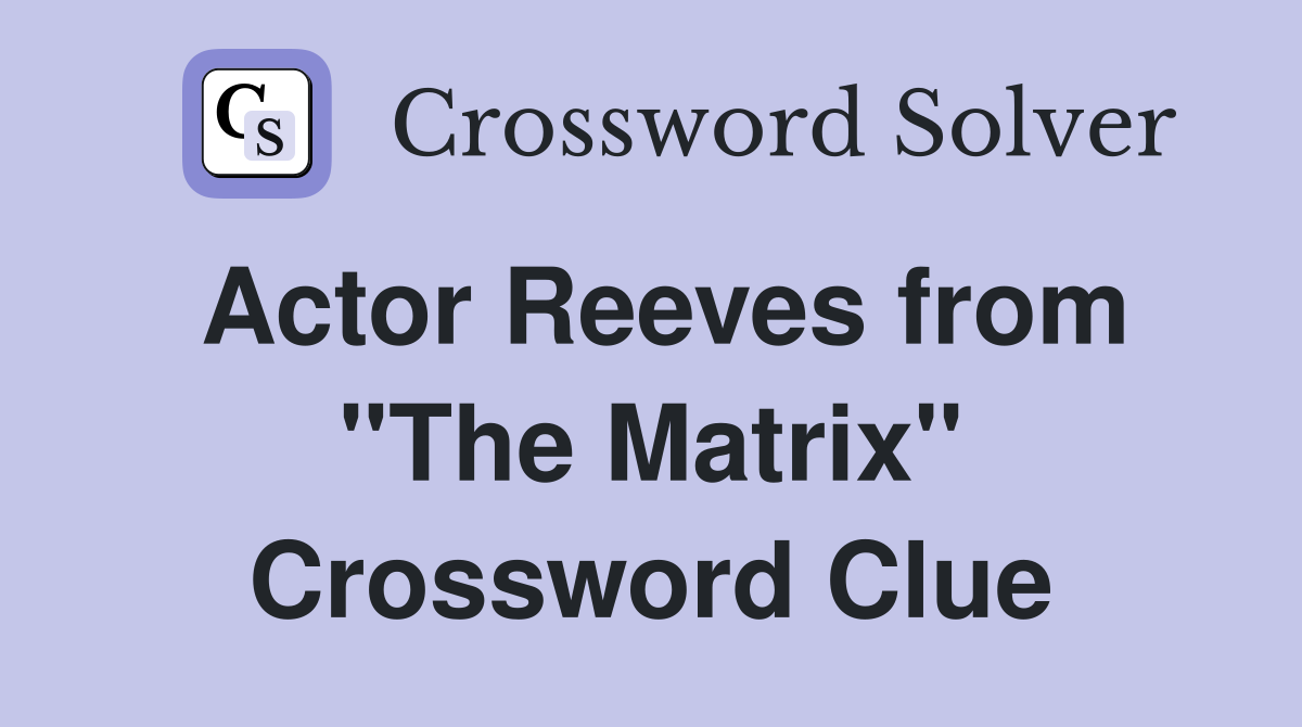 Actor Reeves from "The Matrix" Crossword Clue