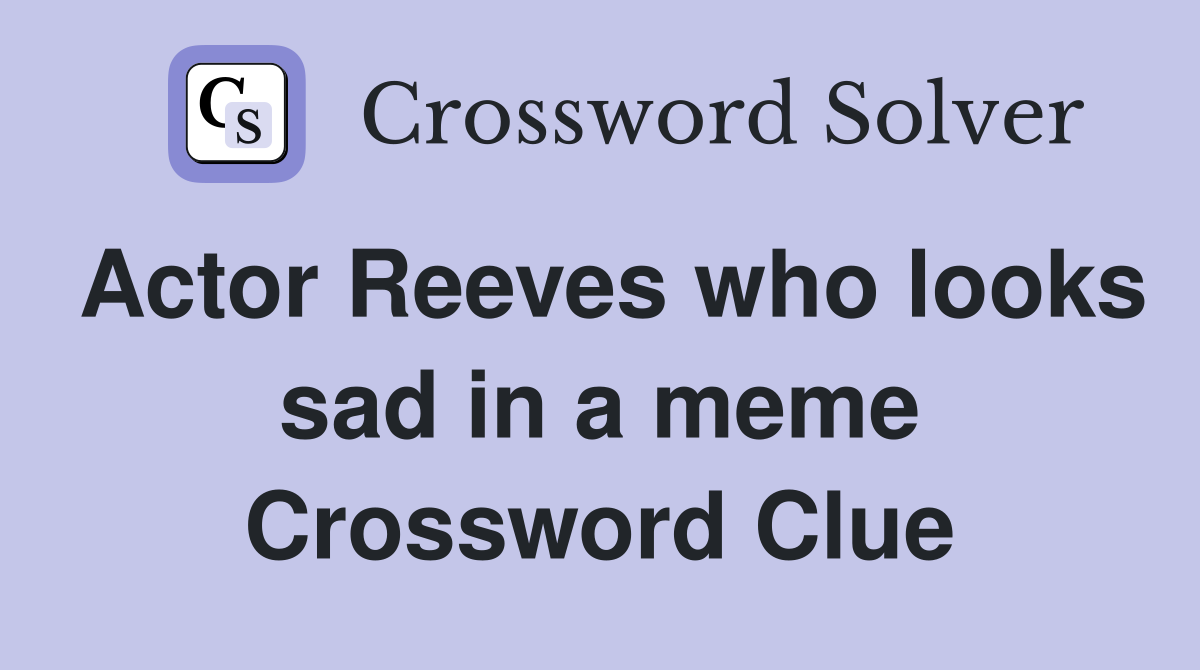 Actor Reeves who looks sad in a meme Crossword Clue