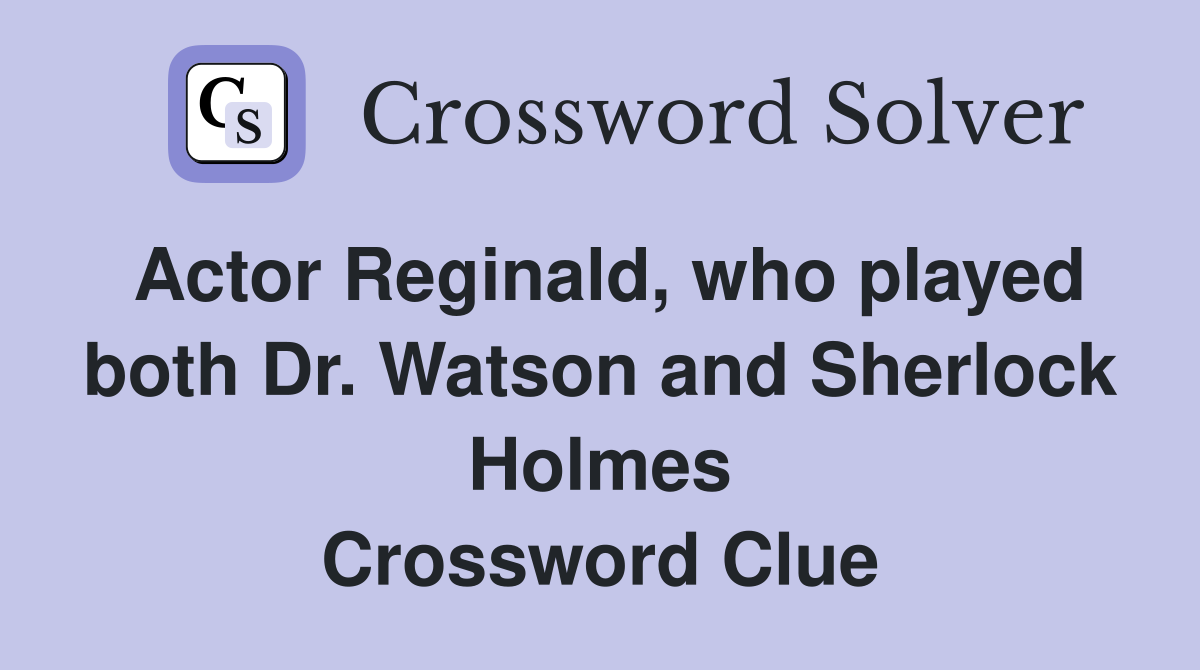 Actor Reginald, who played both Dr. Watson and Sherlock Holmes Crossword Clue