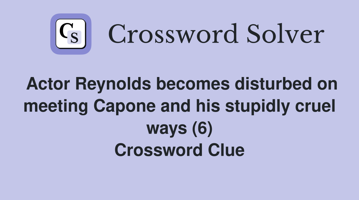 Actor Reynolds becomes disturbed on meeting Capone and his stupidly cruel ways (6) Crossword Clue
