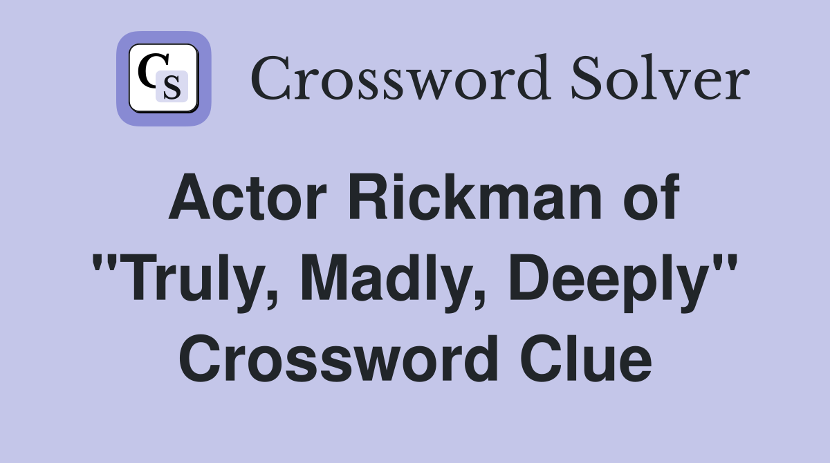 Actor Rickman of "Truly, Madly, Deeply" Crossword Clue