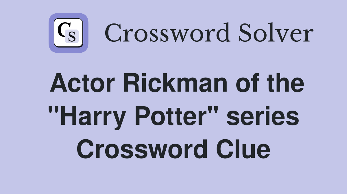 Actor Rickman of the "Harry Potter" series Crossword Clue