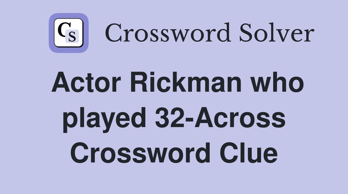 Actor Rickman who played 32-Across Crossword Clue
