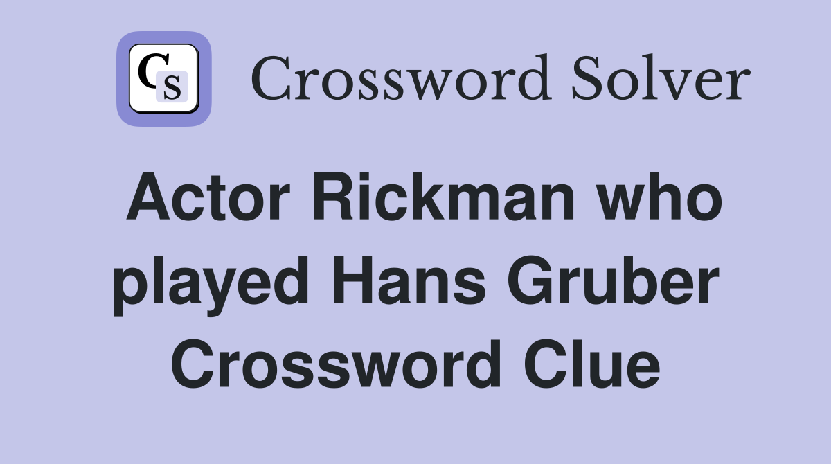Actor Rickman who played Hans Gruber Crossword Clue