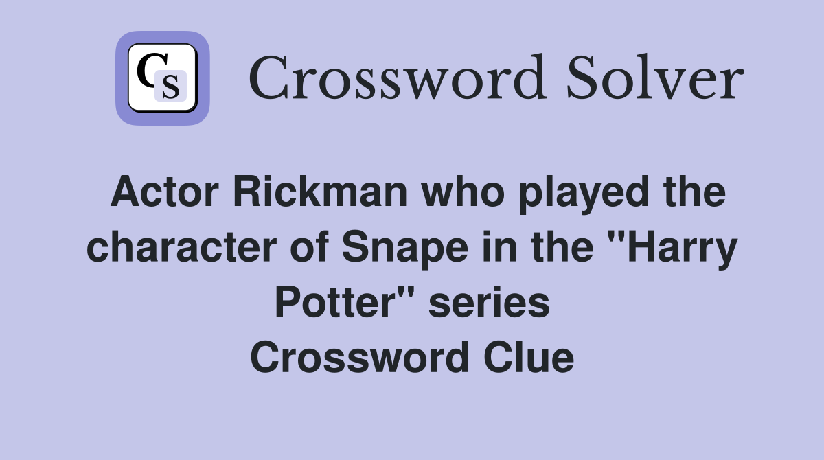 Actor Rickman who played the character of Snape in the "Harry Potter" series Crossword Clue
