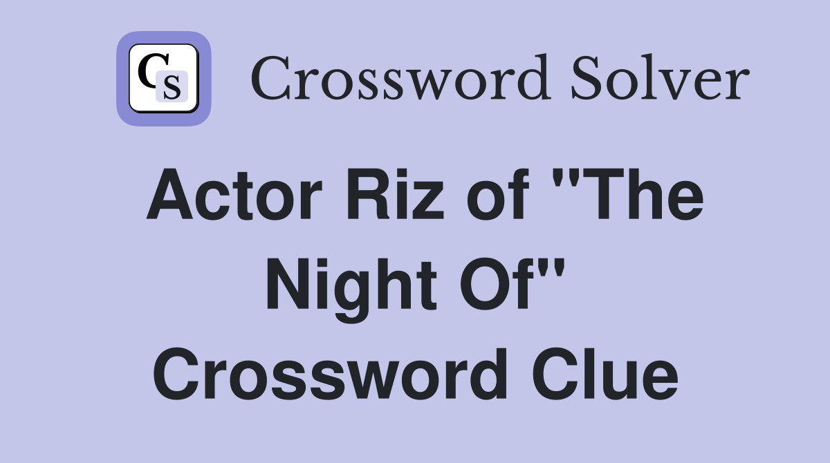 Actor Riz of "The Night Of" Crossword Clue