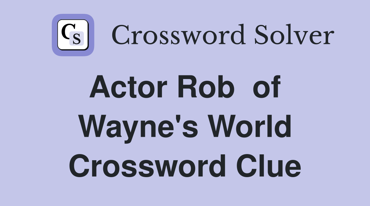 Actor Rob  of  Wayne's World Crossword Clue
