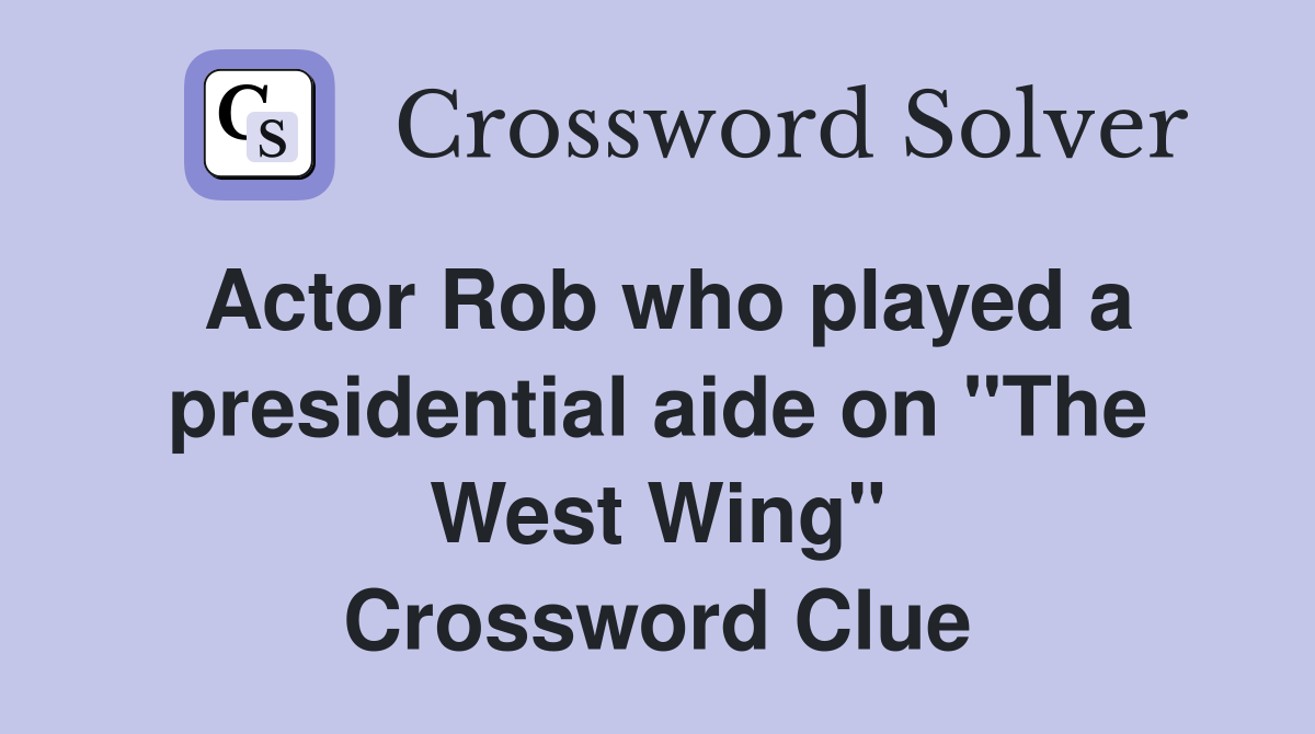 Actor Rob who played a presidential aide on "The West Wing" Crossword Clue