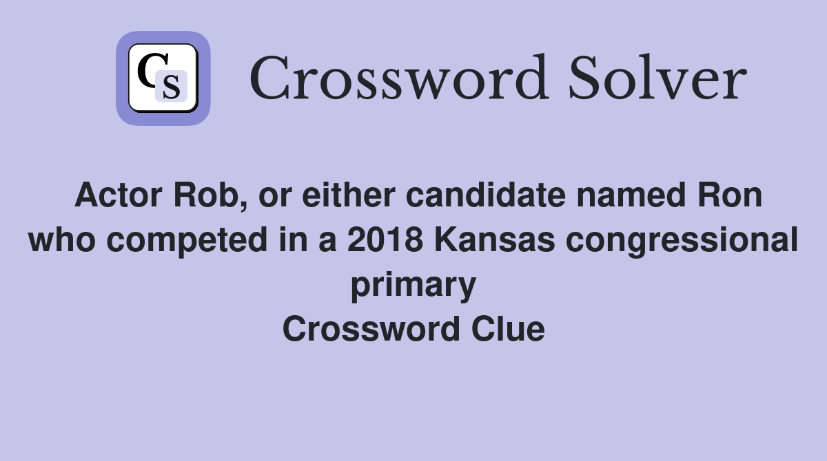 Actor Rob, or either candidate named Ron who competed in a 2018 Kansas congressional primary Crossword Clue
