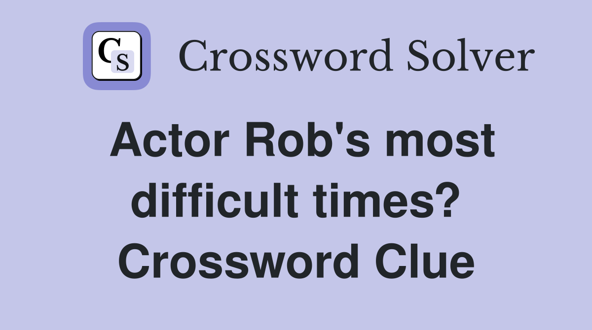 Actor Rob's most difficult times? Crossword Clue