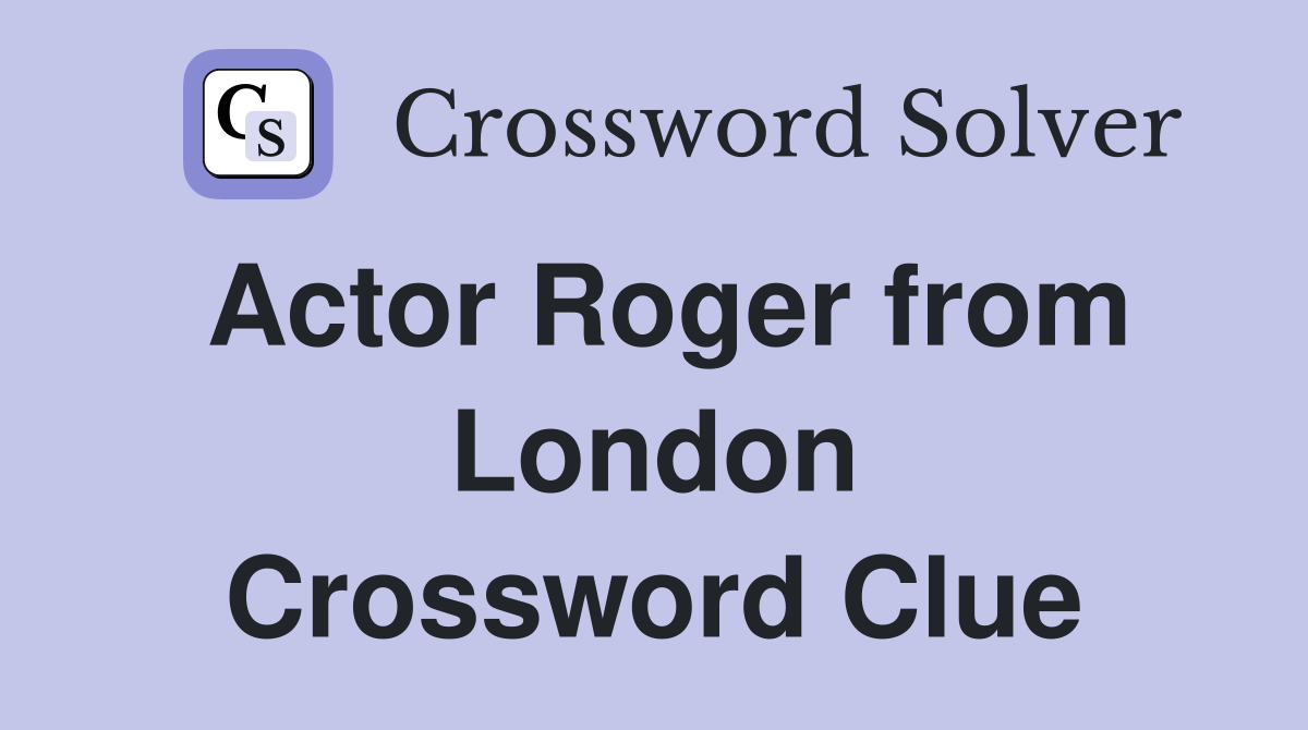 Actor Roger from London Crossword Clue