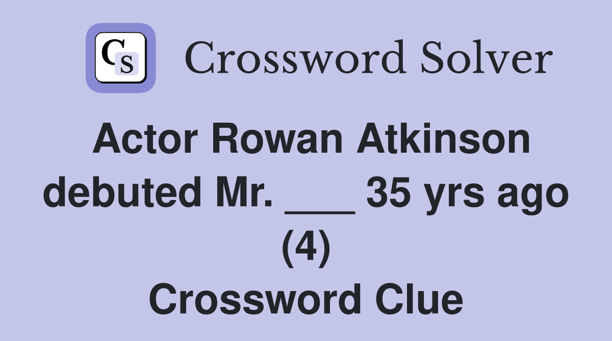 Actor Rowan Atkinson debuted Mr. ___ 35 yrs ago (4) Crossword Clue