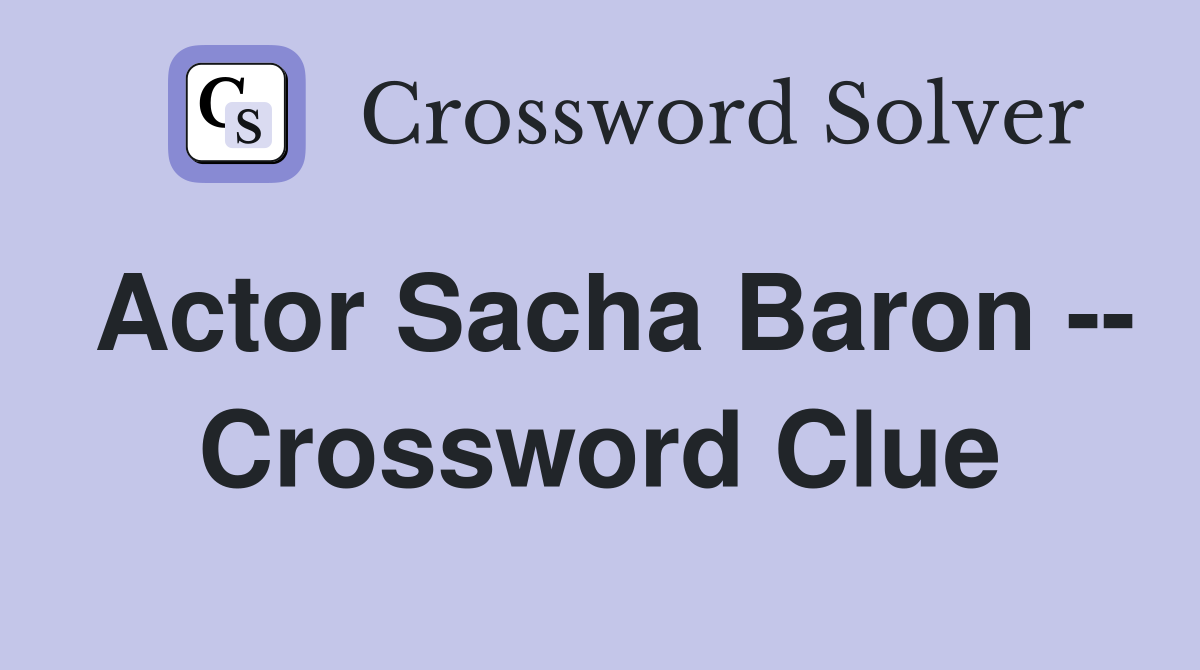 Actor Sacha Baron -- Crossword Clue
