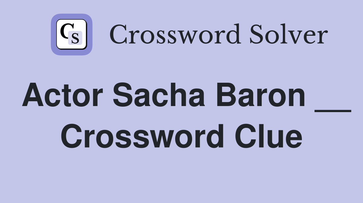 Actor Sacha Baron __ Crossword Clue