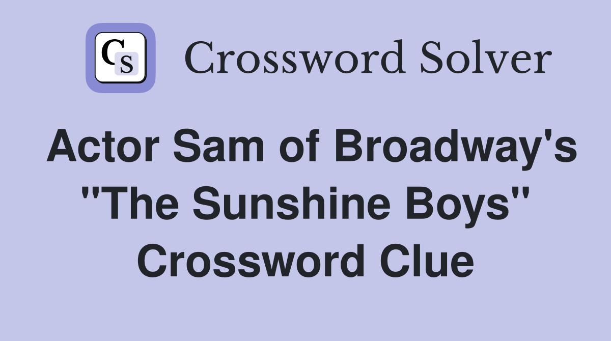 Actor Sam of Broadway's "The Sunshine Boys" Crossword Clue