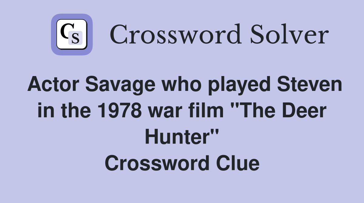 Actor Savage who played Steven in the 1978 war film "The Deer Hunter" Crossword Clue