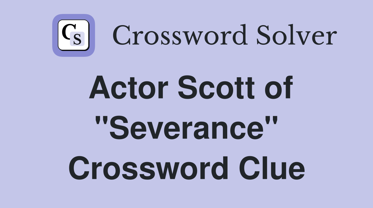 Actor Scott of "Severance" Crossword Clue