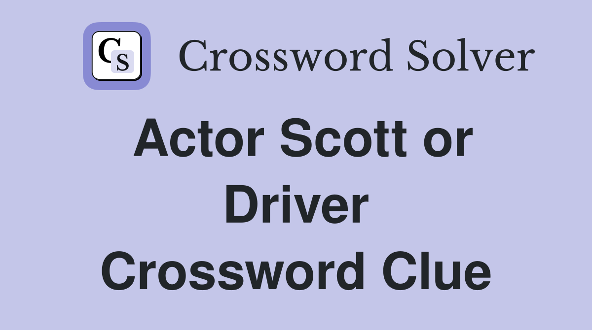 Actor Scott or Driver Crossword Clue