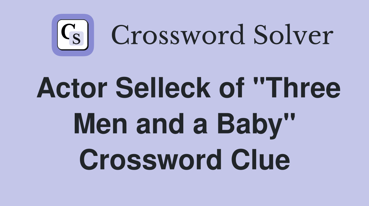 Actor Selleck of "Three Men and a Baby" Crossword Clue