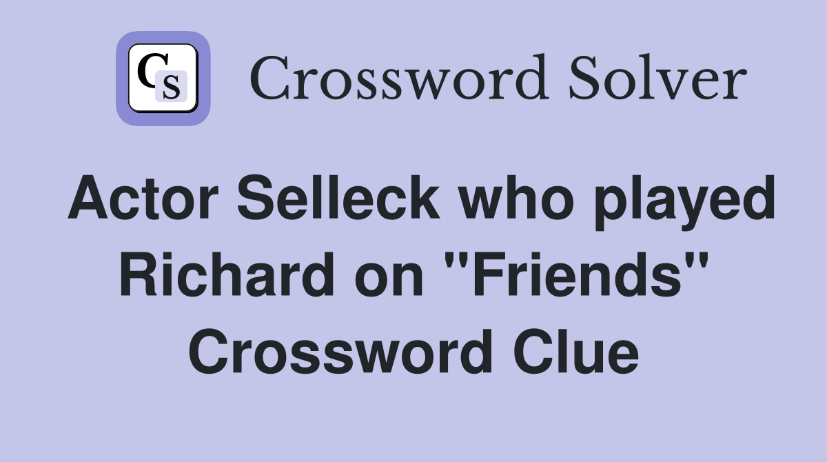 Actor Selleck who played Richard on "Friends" Crossword Clue