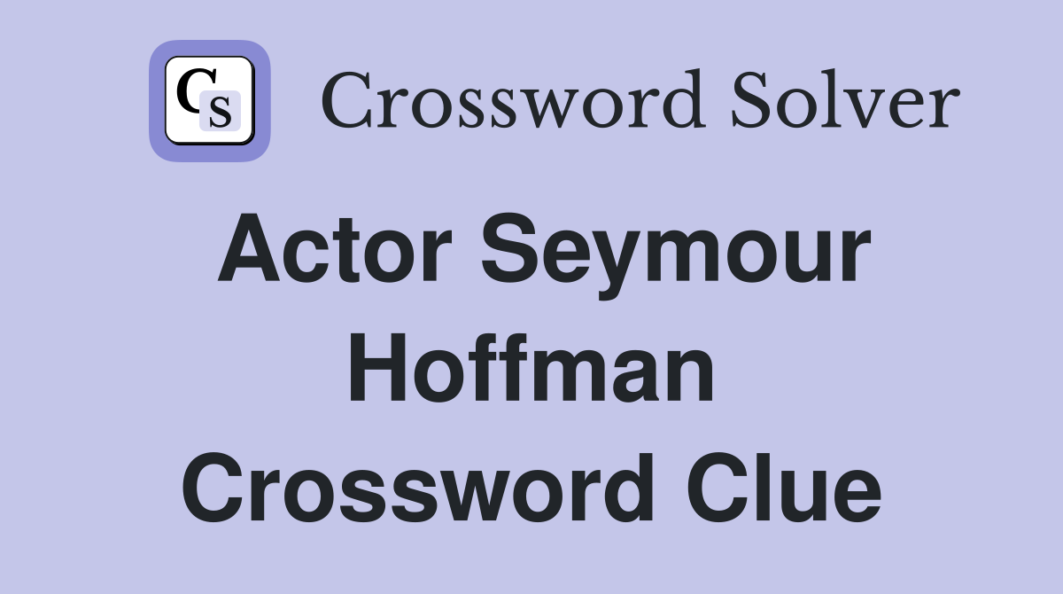 Actor Seymour Hoffman Crossword Clue