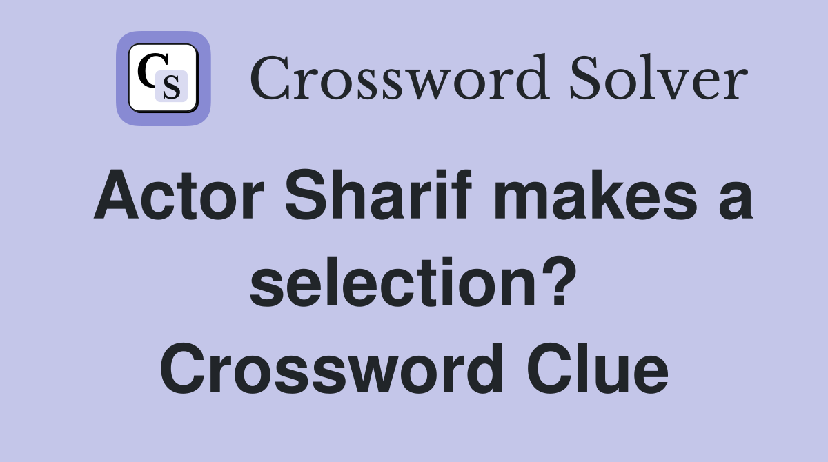 Actor Sharif makes a selection? Crossword Clue