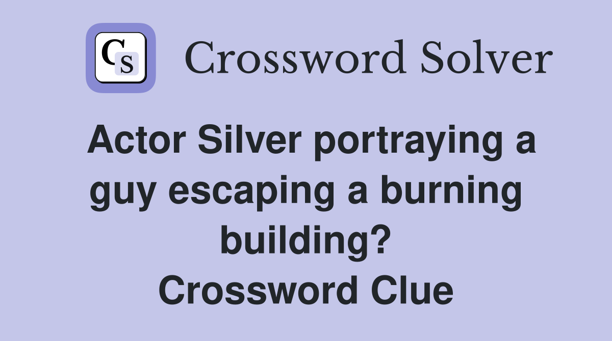 Actor Silver portraying a guy escaping a burning building? Crossword Clue