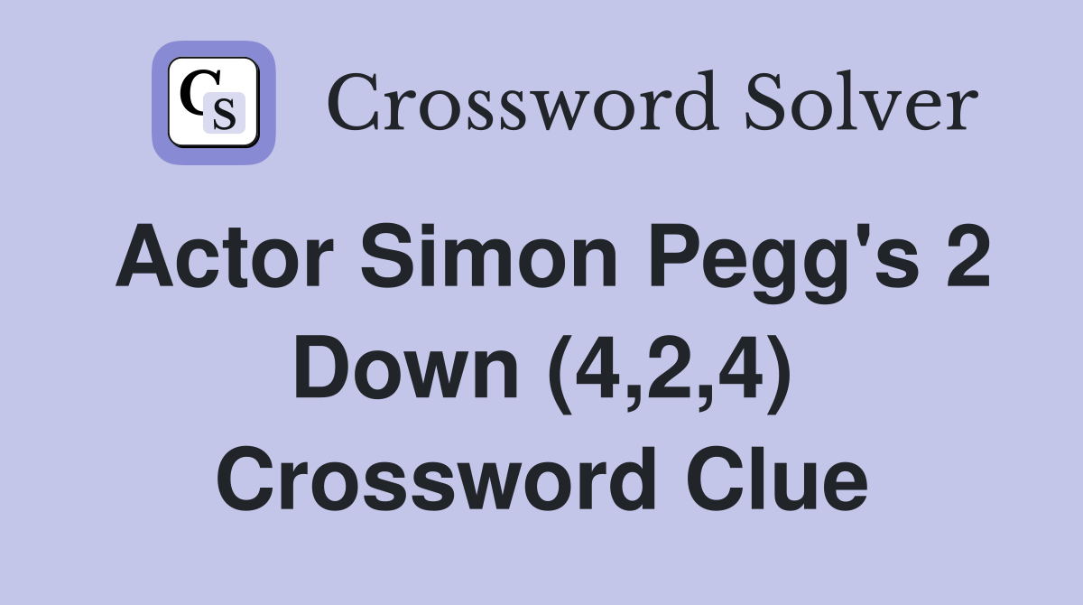 Actor Simon Pegg's 2 Down (4,2,4) Crossword Clue