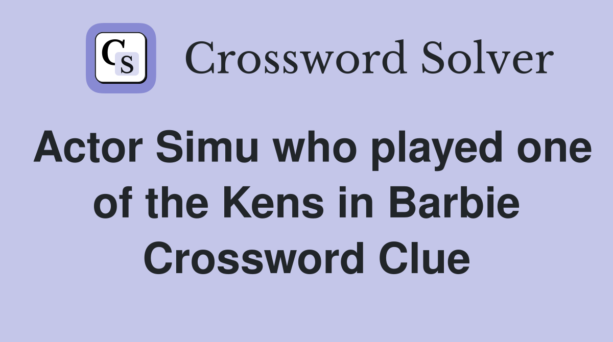 Actor Simu who played one of the Kens in Barbie Crossword Clue