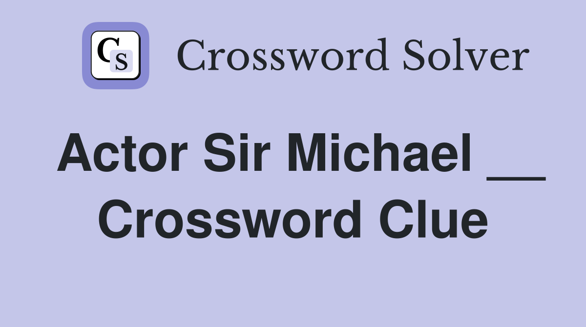 Actor Sir Michael __ Crossword Clue