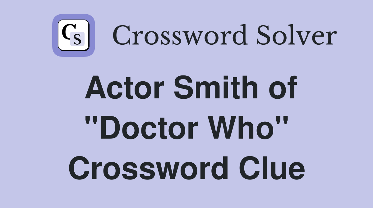 Actor Smith of "Doctor Who" Crossword Clue