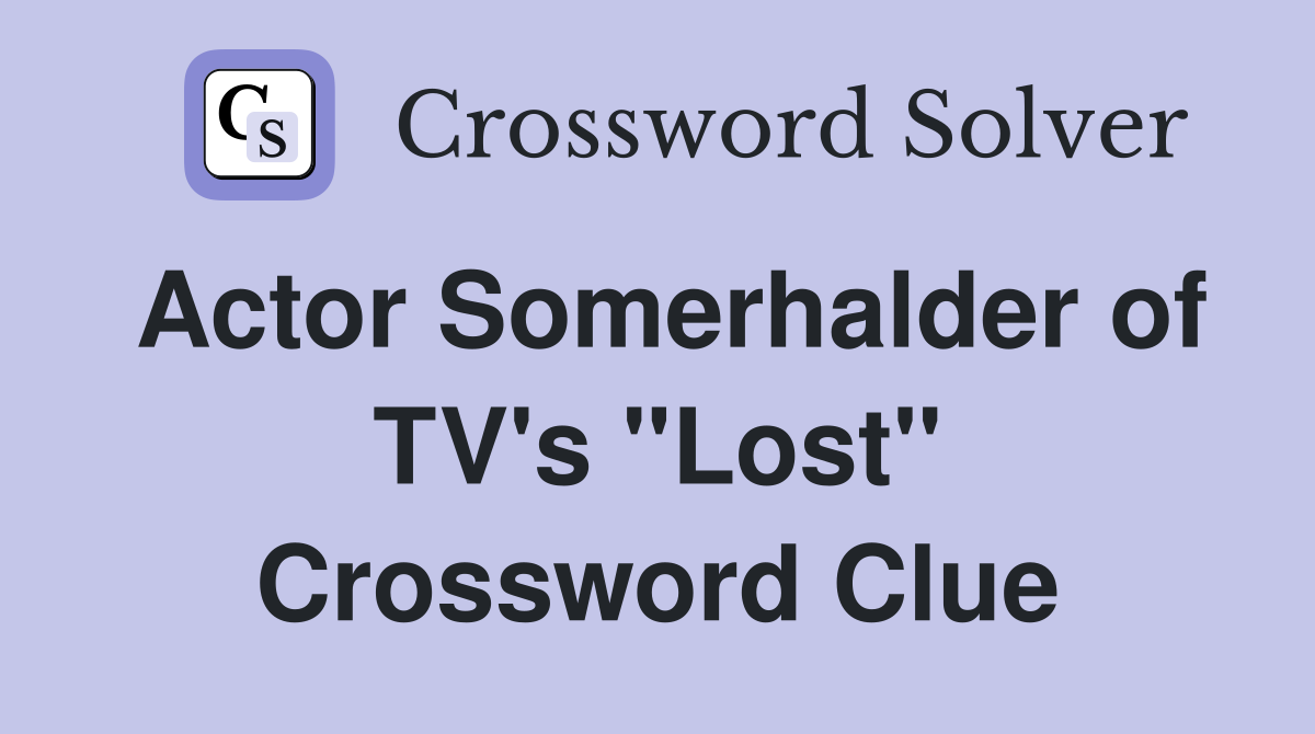 Actor Somerhalder of TV's "Lost" Crossword Clue